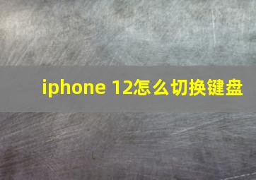 iphone 12怎么切换键盘